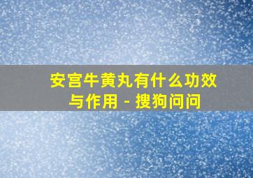 安宫牛黄丸有什么功效与作用 - 搜狗问问